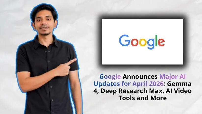 Google Announces Major AI Updates for April 2026: Gemma 4, Deep Research Max, AI Video Tools and More